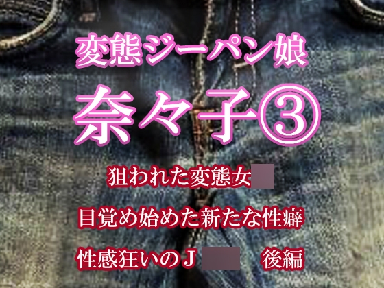 変態ジーパン娘 奈々子(3) 狙われた変態女○ 目覚め始める新たな性癖 快感狂いのJ○○ 後編