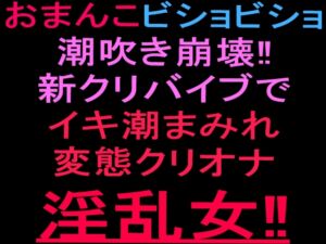 [RJ01505311][絶頂ひとりオナ子] おまんこビショビショ潮吹き崩壊‼新クリバイブでイキ潮まみれ変態クリオナ淫乱女‼︎