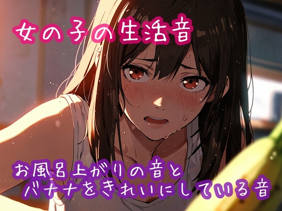 女の子の生活音 お風呂上がりの音とバナナをきれいにしている音