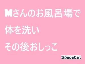 [RJ01510776][SpaceCat] Mさんのお風呂場で体を洗いその後おしっこ