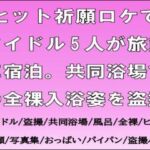 ヒット祈願ロケでアイドル5人が旅館に宿泊。共同浴場での全裸入浴姿を盗撮 ヒット祈願ロケでアイドル5人が旅館に宿泊。共同浴場での全裸入浴姿を盗撮