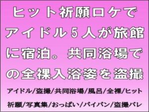 [RJ01512963][CMNFリアリズム] ヒット祈願ロケでアイドル5人が旅館に宿泊。共同浴場での全裸入浴姿を盗撮