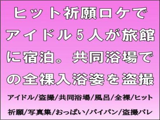 ヒット祈願ロケでアイドル5人が旅館に宿泊。共同浴場での全裸入浴姿を盗撮