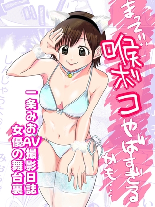 まって!!喉ボコやばすぎるかも…【一条みおAV撮影日誌～女優の舞台裏～】前編