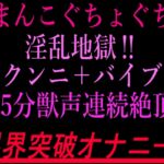 おまんこぐちょぐちょ淫乱地獄‼︎クンニ+バイブ15分獣声連続絶頂‼︎限界突破オナニー‼