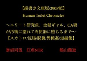 [RJ01517806][暴虐同盟] 【縦書き文庫版/290P超】Human Toilet Chronicles ～エリート研究員、金髪ギャル、CA妻が汚物に塗れて肉便器に堕ちるまで～【スカトロ/浣腸/脱糞/異種姦/短編集】