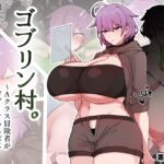 ゴブリン村。～Aクラス冒険者がゴブリンちんぽに完全敗北するまで～