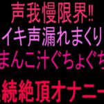 声我慢限界‼︎イキ声漏れまくりおまんこ汁ぐちょぐちょ連続絶頂オナニー‼︎ 声我慢限界‼︎イキ声漏れまくりおまんこ汁ぐちょぐちょ連続絶頂オナニー‼︎