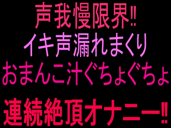 声我慢限界‼︎イキ声漏れまくりおまんこ汁ぐちょぐちょ連続絶頂オナニー‼︎