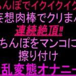 「ちんぽでイクイクイク…!」妄想肉棒でクリまん連続絶頂‼︎ちんぽをまんこに擦り付け淫乱変態オナニー‼︎ 「ちんぽでイクイクイク…!」妄想肉棒でクリまん連続絶頂‼︎ちんぽをまんこに擦り付け淫乱変態オナニー‼︎