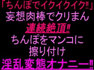 [RJ01527354][絶頂ひとりオナ子] 「ちんぽでイクイクイク…！」妄想肉棒でクリまん連続絶頂‼︎ちんぽをまんこに擦り付け淫乱変態オナニー‼︎
