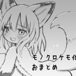 モノクロケモ化絵おまとめ モノクロケモ化絵おまとめ