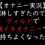 【オナニー実況】淋しすぎたのでディルドで喉イキオナニーで気持ちよくなったよ 【オナニー実況】淋しすぎたのでディルドで喉イキオナニーで気持ちよくなったよ