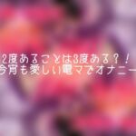 2度あることは3度ある?!〜今宵も愛しい電マでオナニー〜 2度あることは3度ある?!〜今宵も愛しい電マでオナニー〜