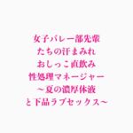 女子バレー部先輩たちの汗まみれおしっこ直飲み性処理マネージャー ~夏の濃厚体液と下品ラブセックス~ 女子バレー部先輩たちの汗まみれおしっこ直飲み性処理マネージャー ~夏の濃厚体液と下品ラブセックス~