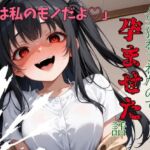 「君は私のモノだよ♡」ヤンデレ幼馴染に人生狂わされたので孕ませた話 「君は私のモノだよ♡」ヤンデレ幼馴染に人生狂わされたので孕ませた話