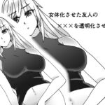 女体化させた友人の×××を透明化させる話 女体化させた友人の×××を透明化させる話