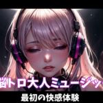 脳トロ大人ミュージック~最初の快感体験~ 脳トロ大人ミュージック~最初の快感体験~