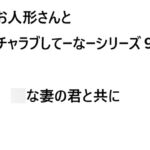 あのお人形さんとイチャラブしてーなーシリーズ9:○な妻の君と共に あのお人形さんとイチャラブしてーなーシリーズ9:○な妻の君と共に