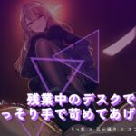 残業中のデスクで、こっそり手で苛めてあげる 残業中のデスクで、こっそり手で苛めてあげる