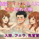 現役アイドル3人に誘惑された俺。一緒に入浴、フェラ、乳首責め 現役アイドル3人に誘惑された俺。一緒に入浴、フェラ、乳首責め