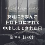 友達におまんこトロトロにされて中出しまでされた日 友達におまんこトロトロにされて中出しまでされた日