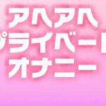 ひみつのアヘアヘプライベートオナニー ひみつのアヘアヘプライベートオナニー