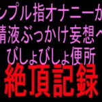 シンプル指オナニーから精液ぶっかけ妄想へ びしょびしょ便所絶頂記録 シンプル指オナニーから精液ぶっかけ妄想へ びしょびしょ便所絶頂記録