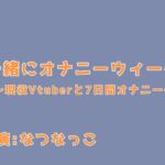 一緒にオナニーウィーク!〜現役VTuberと7日間オナニー〜 一緒にオナニーウィーク!〜現役VTuberと7日間オナニー〜