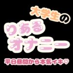 大学生のりあるオナニー ~平日昼間から本気イキ♡~ 大学生のりあるオナニー ~平日昼間から本気イキ♡~