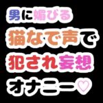 男に媚びる猫なで声で犯され妄想オナニー♡ 男に媚びる猫なで声で犯され妄想オナニー♡