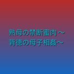 熟母の禁断蜜肉 ~背徳の母子相姦~ 熟母の禁断蜜肉 ~背徳の母子相姦~