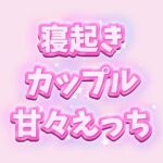 フェラからはじまる寝起きカップルの甘々えっち【前編】 フェラからはじまる寝起きカップルの甘々えっち【前編】