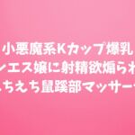 小悪魔系Kカップ爆乳メンエス嬢に射精欲煽られるえちえち鼠蹊部マッサージ 小悪魔系Kカップ爆乳メンエス嬢に射精欲煽られるえちえち鼠蹊部マッサージ