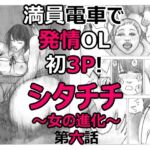 通勤電車で発情OL初3P!シタチチ~女の進化~第六話 通勤電車で発情OL初3P!シタチチ~女の進化~第六話