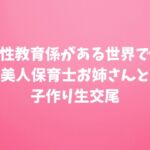 性教育係がある世界で美人保育士お姉さんと子作り生交尾 9,532文字19分 性教育係がある世界で美人保育士お姉さんと子作り生交尾 9,532文字19分
