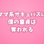 ママ系サキュバスに僕の童貞は奪われる ママ系サキュバスに僕の童貞は奪われる