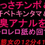 くっさチンポ&汗ベトキンタマ&臭アナルをレロレロ舐め回す変態女の12分41秒 くっさチンポ&汗ベトキンタマ&臭アナルをレロレロ舐め回す変態女の12分41秒