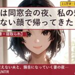 【人妻×寝取られ】妻は同窓会の夜、私の知らない顔で帰ってきた 【人妻×寝取られ】妻は同窓会の夜、私の知らない顔で帰ってきた