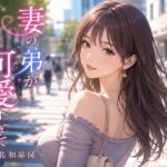 妻の弟が可愛すぎて 妻の弟が可愛すぎて