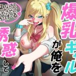 爆乳ギャルが俺を誘惑してくるんだが!? 爆乳ギャルが俺を誘惑してくるんだが!?