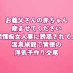 お義父さんの赤ちゃん産ませてください〜発情痴女人妻に誘惑されて、温泉旅館で背徳の浮気子作り交尾〜 お義父さんの赤ちゃん産ませてください〜発情痴女人妻に誘惑されて、温泉旅館で背徳の浮気子作り交尾〜