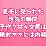 息子に見られた浮気の瞬間〜子作り甘々交尾は絶対ママには内緒〜 息子に見られた浮気の瞬間〜子作り甘々交尾は絶対ママには内緒〜