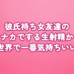 彼氏持ち女友達のナカでする生射精が世界で一番気持ちいい 彼氏持ち女友達のナカでする生射精が世界で一番気持ちいい
