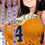 180センチ巨乳バスケ女子の服装を指導したら返り討ちに遭い、圧迫されたりイカされたりしちゃう話 180センチ巨乳バスケ女子の服装を指導したら返り討ちに遭い、圧迫されたりイカされたりしちゃう話