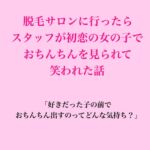 脱毛サロンに行ったらスタッフが初恋の女の子で、おちんちんを見られて笑われた話 脱毛サロンに行ったらスタッフが初恋の女の子で、おちんちんを見られて笑われた話