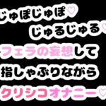 じゅぽじゅぽ♡じゅるじゅる♡フェラの妄想して指しゃぶりながらクリシコオナニー♡ じゅぽじゅぽ♡じゅるじゅる♡フェラの妄想して指しゃぶりながらクリシコオナニー♡