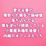 愛する妻の寝取られ報告で脳破壊〜落ち込んでる僕を逆NTR誘惑してくる小悪魔系爆乳後輩と内緒のオフィスえっち〜 愛する妻の寝取られ報告で脳破壊〜落ち込んでる僕を逆NTR誘惑してくる小悪魔系爆乳後輩と内緒のオフィスえっち〜