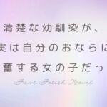 清楚な幼馴染が、実は自分のおならに興奮する女の子だった 清楚な幼馴染が、実は自分のおならに興奮する女の子だった