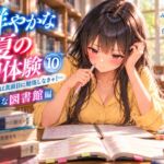 鮮やかな夏の初体験(10)~たまには真面目に勉強しなきゃ! 静謐な図書館編~ 鮮やかな夏の初体験(10)~たまには真面目に勉強しなきゃ! 静謐な図書館編~
